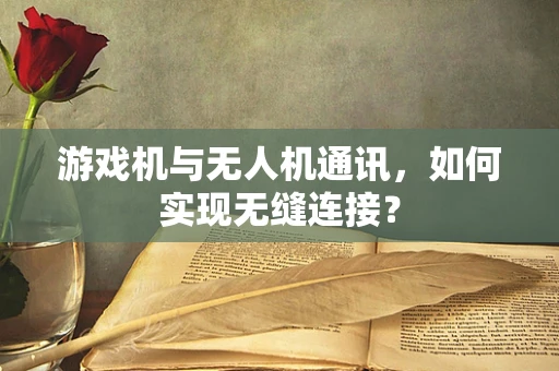 游戏机与无人机通讯，如何实现无缝连接？