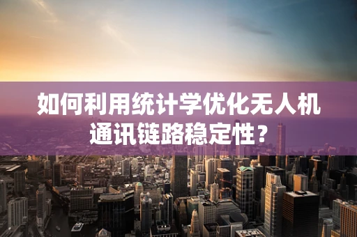 如何利用统计学优化无人机通讯链路稳定性？