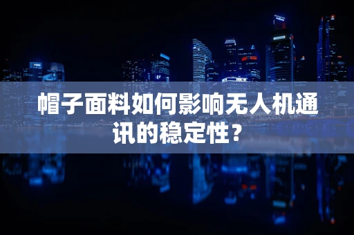 帽子面料如何影响无人机通讯的稳定性？