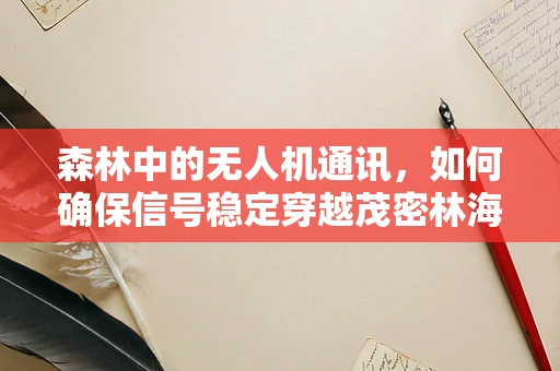 森林中的无人机通讯，如何确保信号稳定穿越茂密林海？