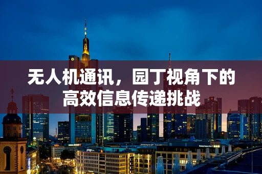 无人机通讯，园丁视角下的高效信息传递挑战