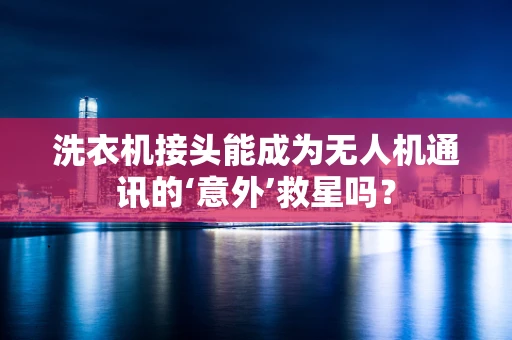 洗衣机接头能成为无人机通讯的‘意外’救星吗？