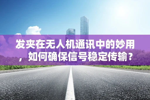 发夹在无人机通讯中的妙用，如何确保信号稳定传输？