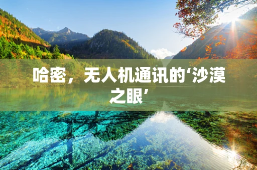 哈密，无人机通讯的‘沙漠之眼’