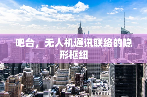 吧台，无人机通讯联络的隐形枢纽