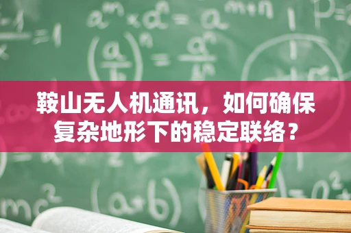 鞍山无人机通讯，如何确保复杂地形下的稳定联络？
