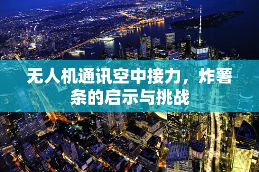 无人机通讯空中接力，炸薯条的启示与挑战