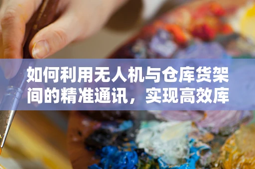 如何利用无人机与仓库货架间的精准通讯，实现高效库存管理？
