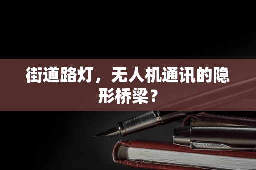 街道路灯，无人机通讯的隐形桥梁？