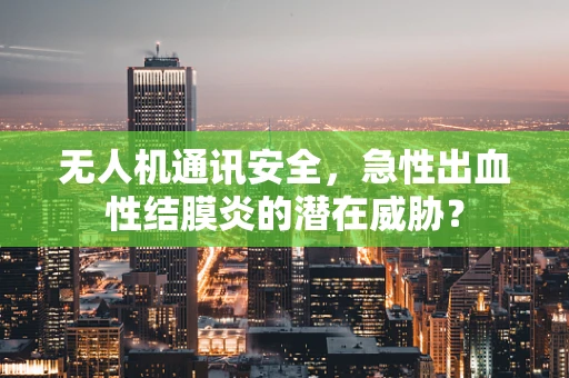 无人机通讯安全，急性出血性结膜炎的潜在威胁？