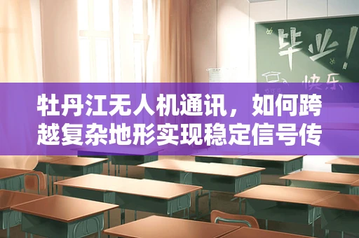 牡丹江无人机通讯，如何跨越复杂地形实现稳定信号传输？