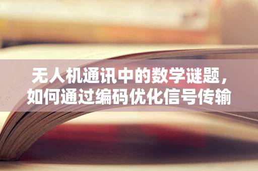 无人机通讯中的数学谜题，如何通过编码优化信号传输效率？