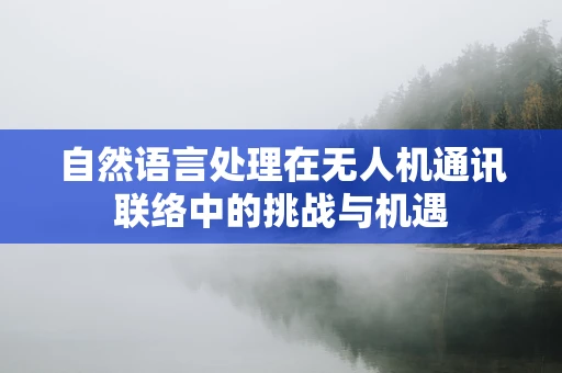 自然语言处理在无人机通讯联络中的挑战与机遇