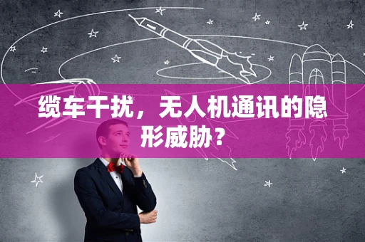 缆车干扰，无人机通讯的隐形威胁？