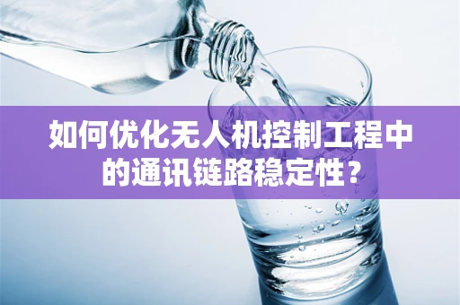 如何优化无人机控制工程中的通讯链路稳定性？