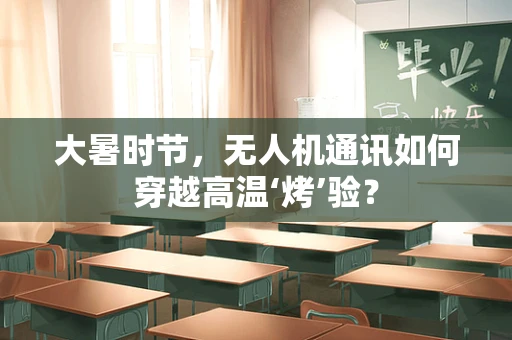 大暑时节，无人机通讯如何穿越高温‘烤’验？