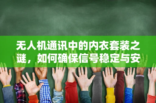 无人机通讯中的内衣套装之谜，如何确保信号稳定与安全？