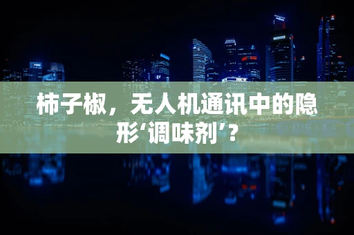 柿子椒，无人机通讯中的隐形‘调味剂’？