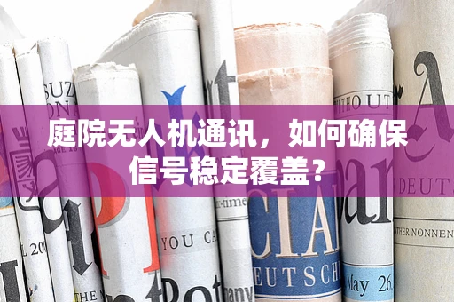 庭院无人机通讯，如何确保信号稳定覆盖？