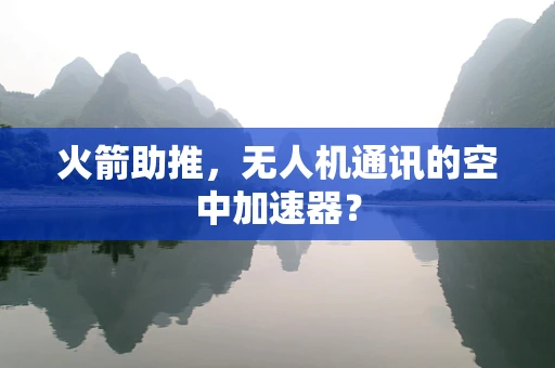 火箭助推，无人机通讯的空中加速器？