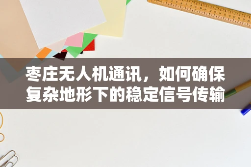 枣庄无人机通讯，如何确保复杂地形下的稳定信号传输？