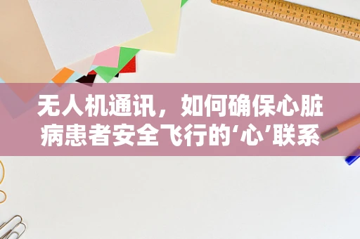 无人机通讯，如何确保心脏病患者安全飞行的‘心’联系？