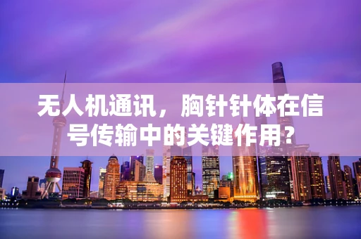 无人机通讯，胸针针体在信号传输中的关键作用？