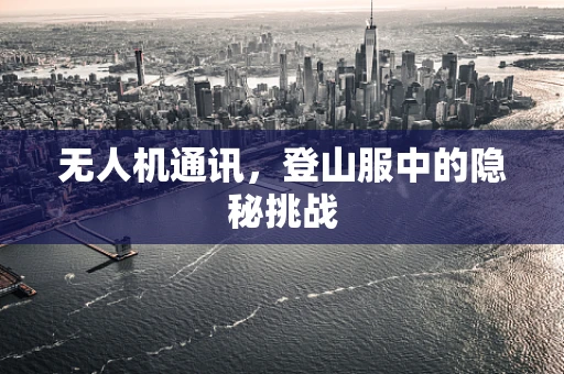 无人机通讯，登山服中的隐秘挑战