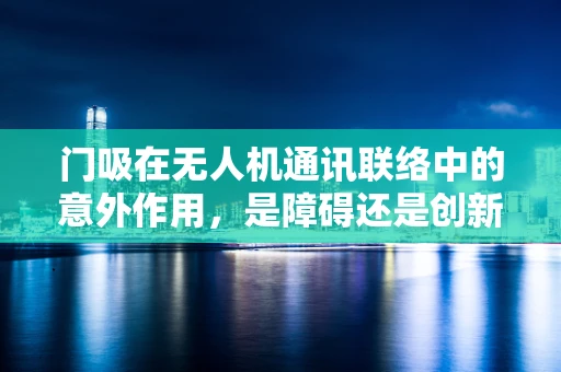门吸在无人机通讯联络中的意外作用，是障碍还是创新点？