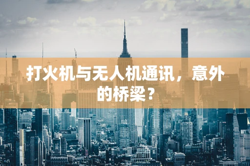 打火机与无人机通讯，意外的桥梁？