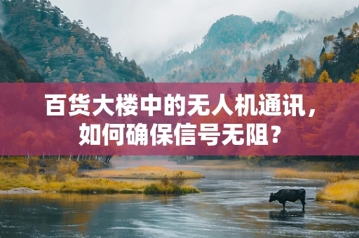百货大楼中的无人机通讯，如何确保信号无阻？