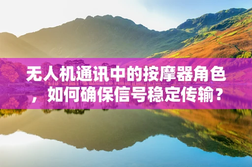 无人机通讯中的按摩器角色，如何确保信号稳定传输？