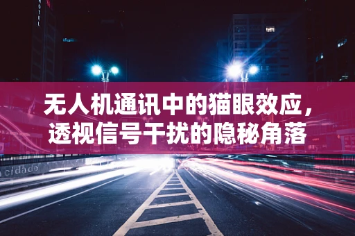 无人机通讯中的猫眼效应，透视信号干扰的隐秘角落