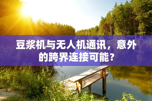 豆浆机与无人机通讯，意外的跨界连接可能？