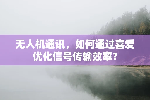 无人机通讯，如何通过喜爱优化信号传输效率？
