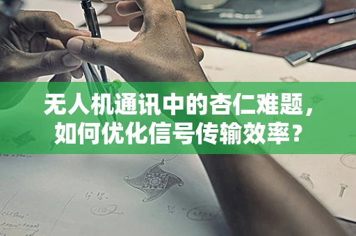 无人机通讯中的杏仁难题，如何优化信号传输效率？