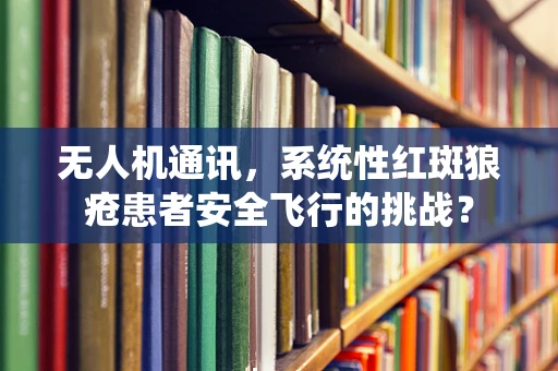无人机通讯，系统性红斑狼疮患者安全飞行的挑战？