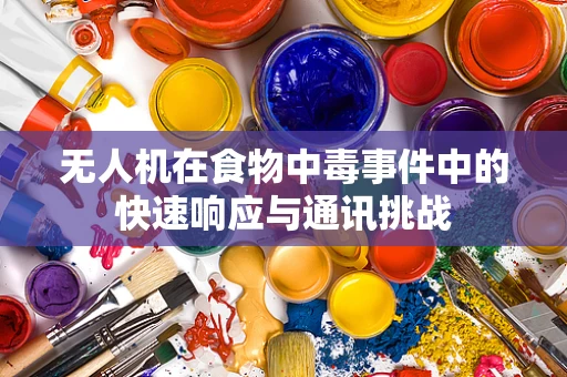 无人机在食物中毒事件中的快速响应与通讯挑战