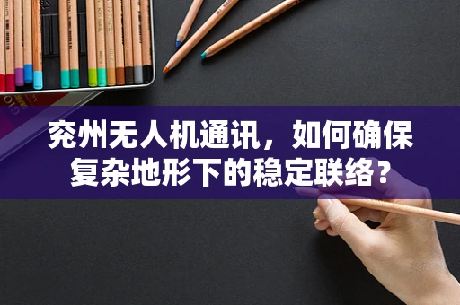 兖州无人机通讯，如何确保复杂地形下的稳定联络？