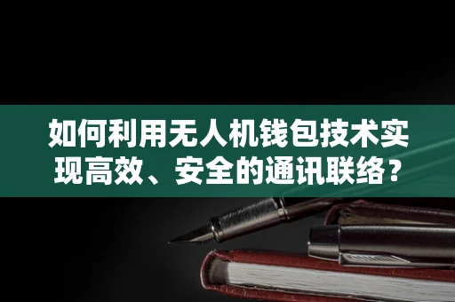 如何利用无人机钱包技术实现高效、安全的通讯联络？