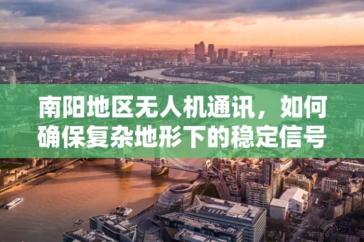 南阳地区无人机通讯，如何确保复杂地形下的稳定信号传输？