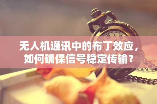 无人机通讯中的布丁效应，如何确保信号稳定传输？