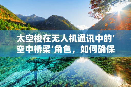 太空梭在无人机通讯中的‘空中桥梁’角色，如何确保稳定传输？