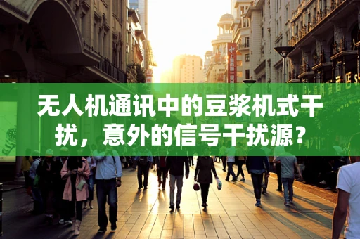 无人机通讯中的豆浆机式干扰，意外的信号干扰源？