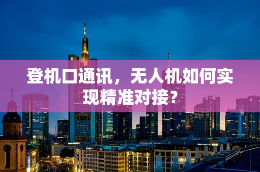 登机口通讯，无人机如何实现精准对接？