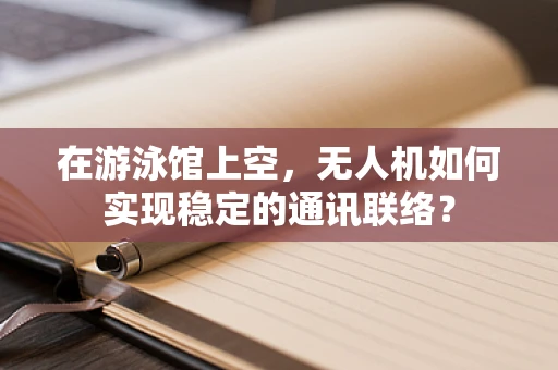 在游泳馆上空，无人机如何实现稳定的通讯联络？