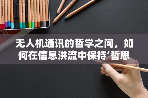 无人机通讯的哲学之问，如何在信息洪流中保持‘哲思’的连接？