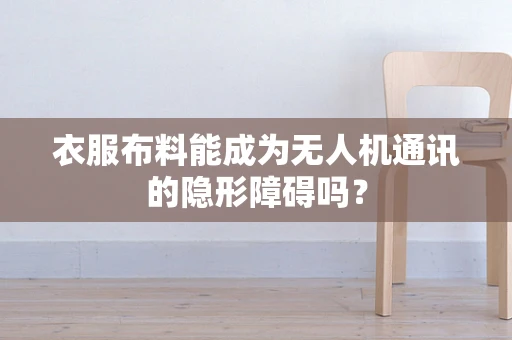 衣服布料能成为无人机通讯的隐形障碍吗？
