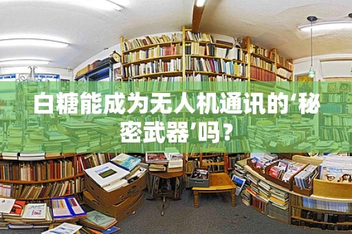 白糖能成为无人机通讯的‘秘密武器’吗？