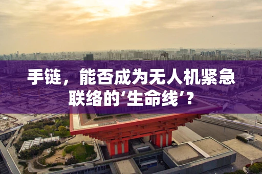 手链，能否成为无人机紧急联络的‘生命线’？